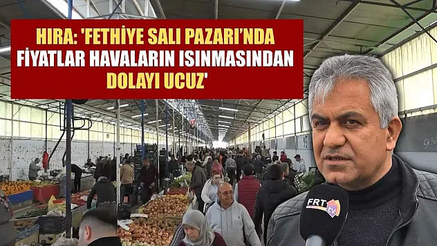 Hıra: 'Fethiye Salı Pazarı'nda fiyatlar havaların ısınmasından dolayı ucuz'