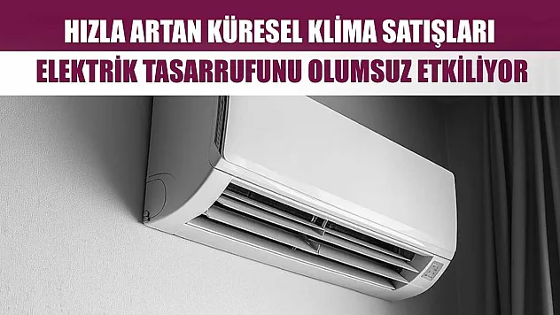 Hızla artan küresel klima satışları, elektrik tasarrufunu olumsuz etkiliyor