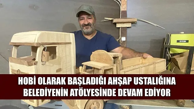 Hobi olarak başladığı ahşap ustalığına belediyenin atölyesinde devam ediyor
