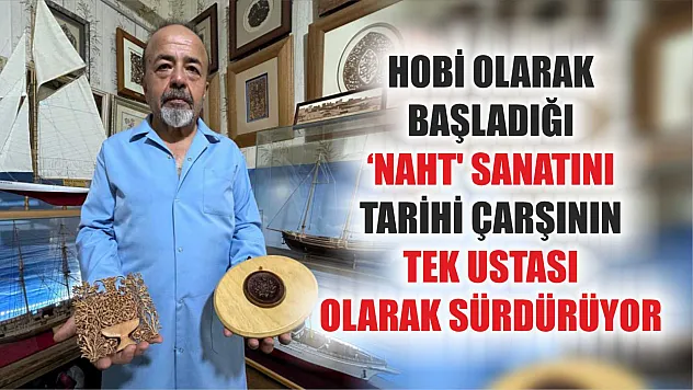 Hobi olarak başladığı 'Naht' sanatını, tarihi çarşının tek ustası olarak sürdürüyor
