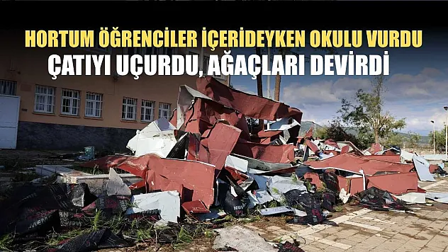 Hortum öğrenciler içerideyken okulu vurdu, çatıyı uçurdu, ağaçları devirdi