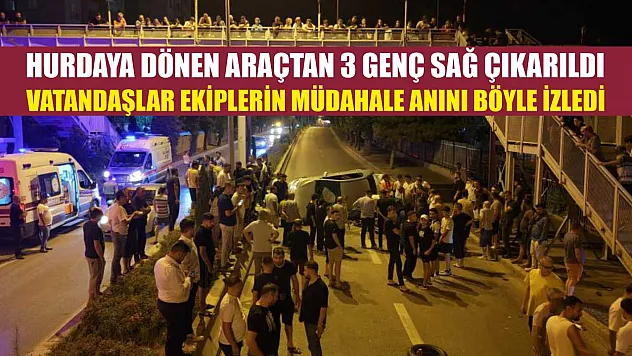 Hurdaya dönen araçtan 3 genç sağ çıkarıldı, vatandaşlar ekiplerin müdahale anını böyle izledi