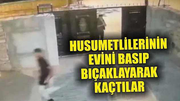 Husumetlilerinin evini basıp bıçaklayarak kaçtılar