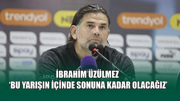 İbrahim Üzülmez: 'Bu yarışın içinde sonuna kadar olacağız'
