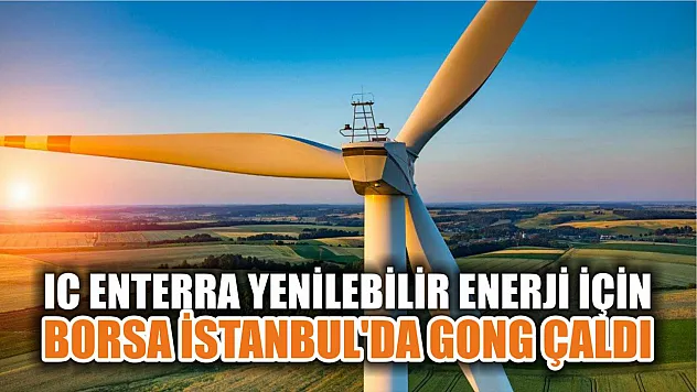 IC Enterra Yenilebilir Enerji için Borsa İstanbul'da gong çaldı