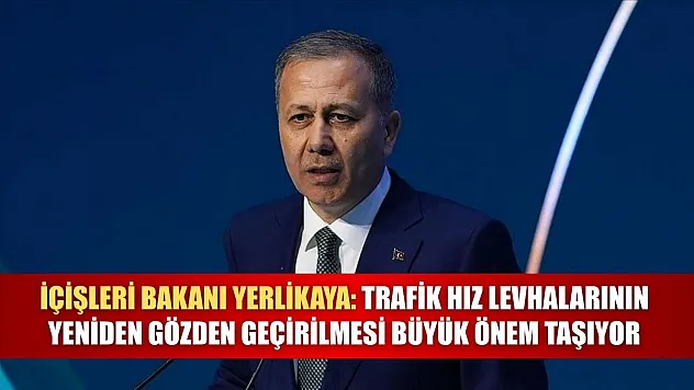 İçişleri Bakanı Yerlikaya: Trafik hız levhalarının yeniden gözden geçirilmesi büyük önem taşıyor