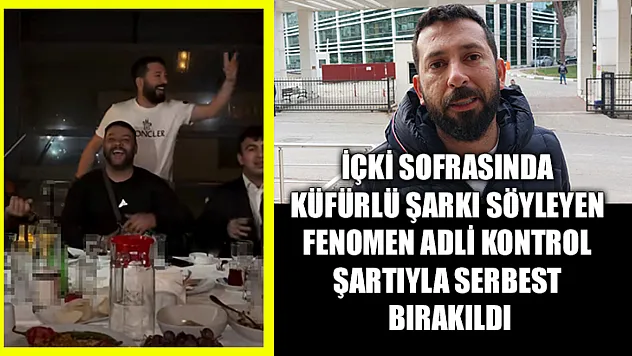 İçki Sofrasında Küfürlü Şarkı Söyleyen Fenomen Adli Kontrol Şartıyla Serbest Bırakıldı