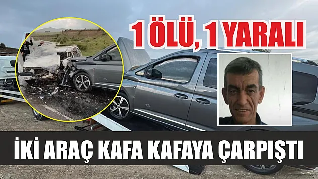 İki araç kafa kafaya çarpıştı: 1 ölü, 1 yaralı