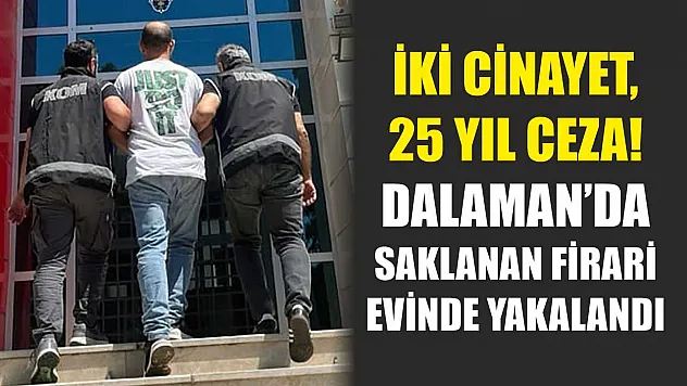 İki Cinayet, 25 Yıl Ceza! Dalaman'da Saklanan Firari Evinde Yakalandı