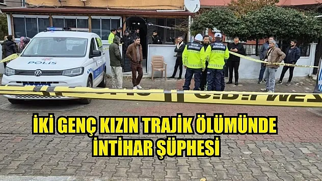 İki genç kızın trajik ölümünde intihar şüphesi
