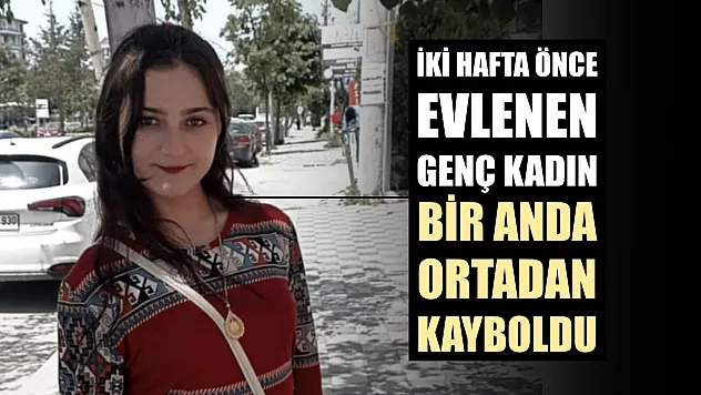 İki hafta önce evlenen genç kadın bir anda ortadan kayboldu