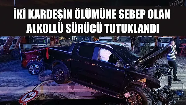 İki kardeşin ölümüne sebep olan alkollü sürücü tutuklandı
