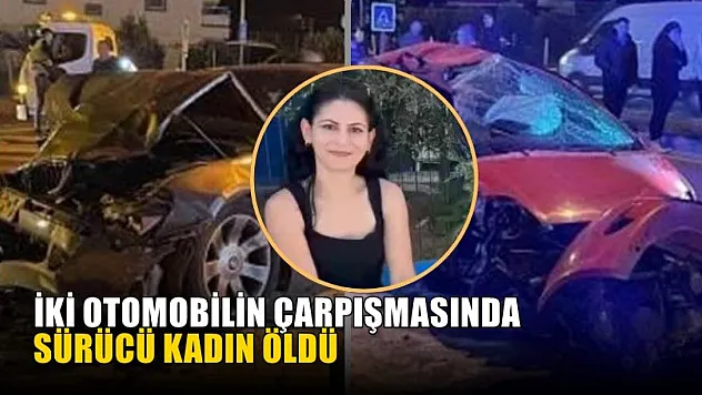 İki otomobilin çarpışmasında sürücü kadın öldü