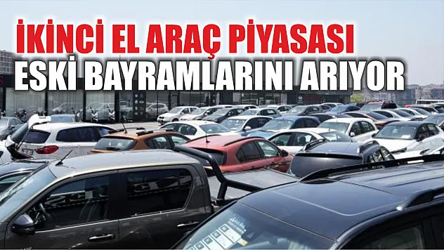 İkinci el araç piyasası eski bayramlarını arıyor