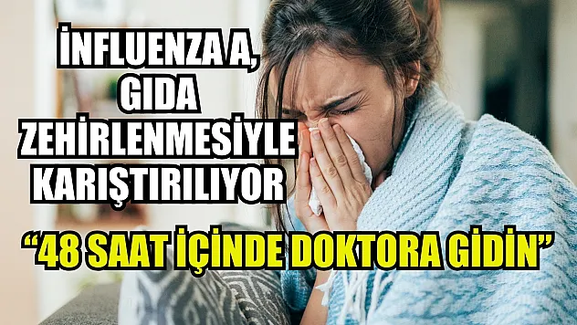 İnfluenza A, gıda zehirlenmesiyle karıştırılıyor: '48 saat içinde doktora gidin'
