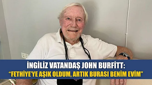İngiliz Vatandaş John Burfitt: 'Fethiye'ye aşık oldum, artık burası benim evim'