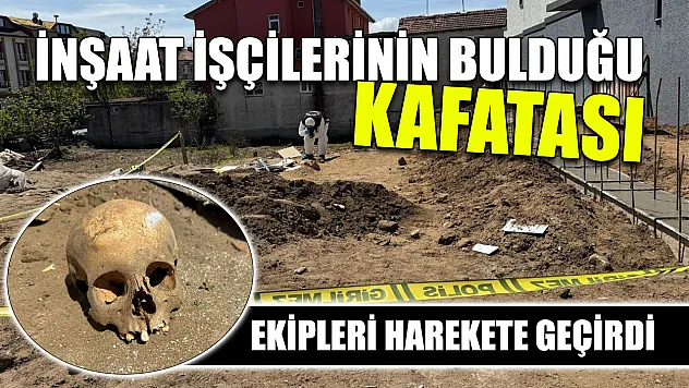 İnşaat işçilerinin bulduğu kafatası ekipleri harekete geçirdi