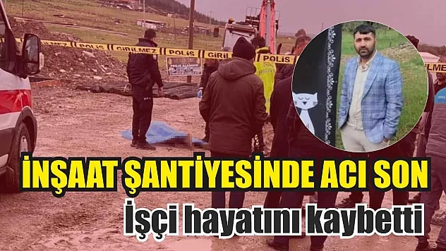 İnşaat şantiyesinde acı son: İşçi hayatını kaybetti