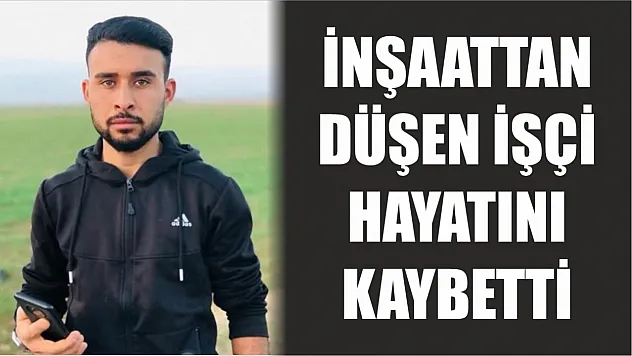 İnşaattan düşen işçi hayatını kaybetti