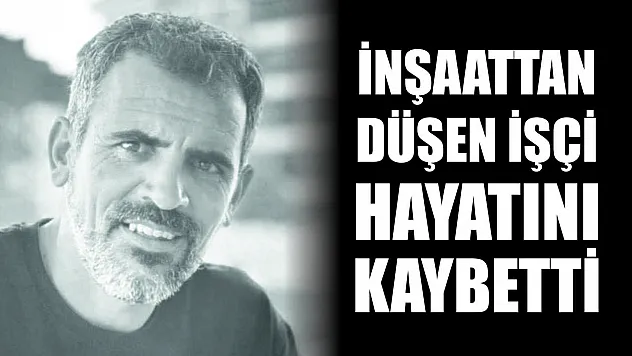 İnşaattan düşen işçi hayatını kaybetti