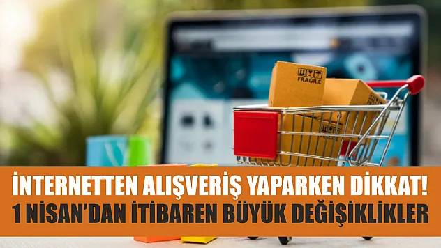 İnternetten alışveriş yaparken dikkat! 1 Nisan'dan itibaren büyük değişiklikler
