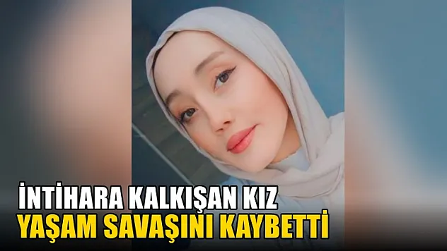 İntihara kalkışan kız yaşam savaşını kaybetti