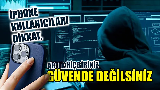 iPhone kullanıcıları dikkat, artık hiçbiriniz güvende değilsiniz