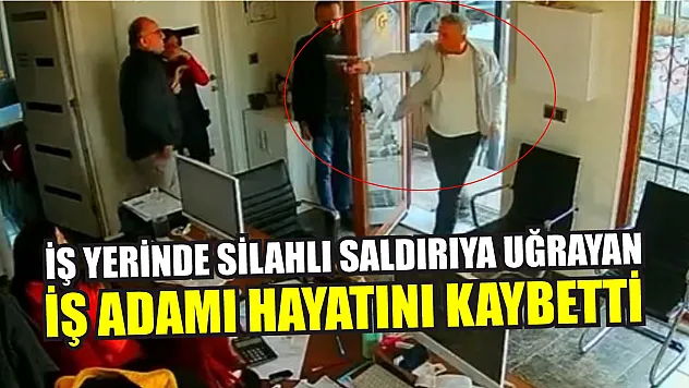İş yerinde silahlı saldırıya uğrayan iş adamı hayatını kaybetti