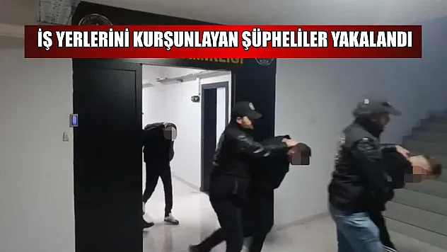 İş yerlerini kurşunlayan şüpheliler yakalandı