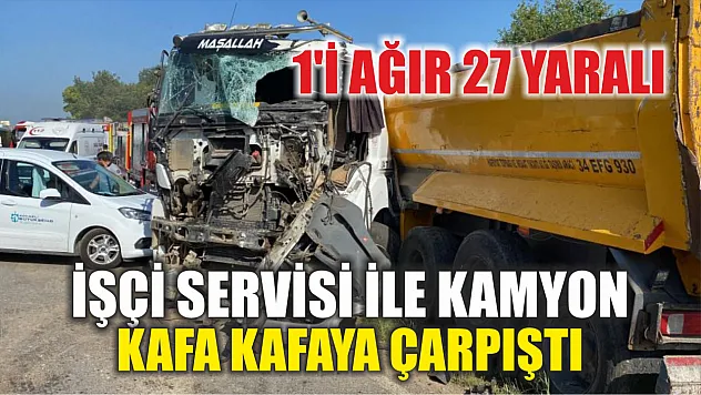 İşçi servisi ile kamyon kafa kafaya çarpıştı: 1'i ağır 27 yaralı