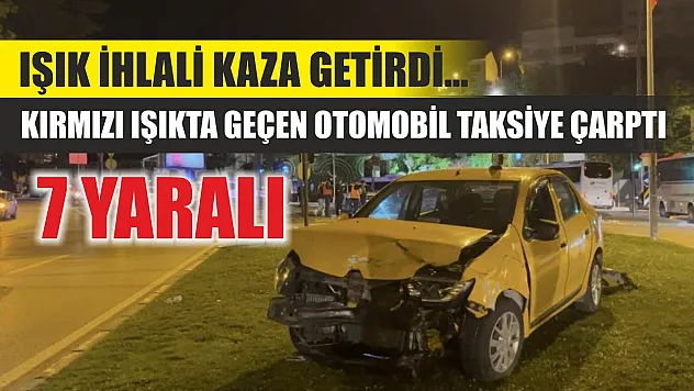 Işık ihlali kaza getirdi... Kırmızı ışıkta geçen otomobil taksiye çarptı: 7 yaralı