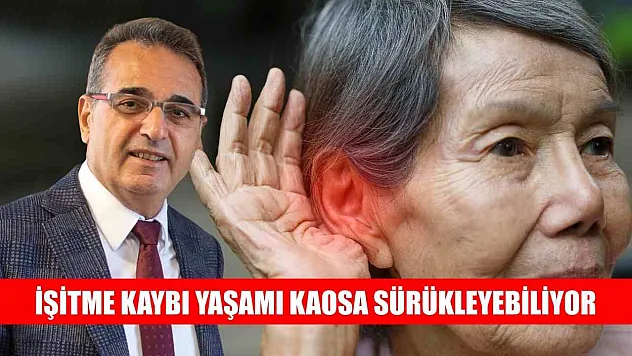 İşitme kaybı yaşamı kaosa sürükleyebiliyor