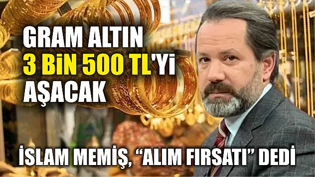 İslam Memiş, 'alım fırsatı' dedi: Gram altın 3 bin 500 TL'yi aşacak
