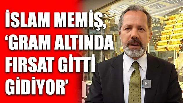 İslam Memiş, 'Gram altında fırsat gitti gidiyor'