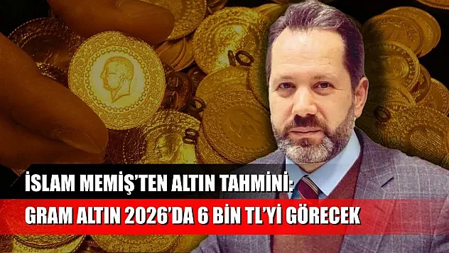 İslam Memiş'ten Altın Tahmini: Gram Altın 2026'da 6 Bin TL'yi Görecek