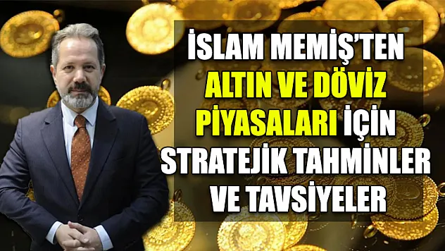 İslam Memiş'ten Altın ve Döviz Piyasaları İçin Stratejik Tahminler ve Tavsiyeler
