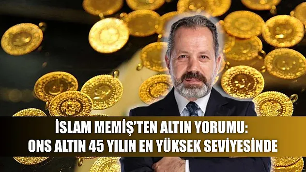 İslam Memiş'ten altın yorumu: Ons altın 45 yılın en yüksek seviyesinde