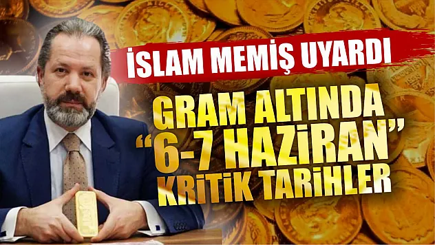 İslam Memiş'ten gram altın için '6-7 Haziran' uyarısı