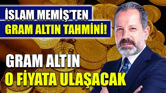 İslam Memiş'ten gram altın tahmini! Gram altın o fiyata ulaşacak