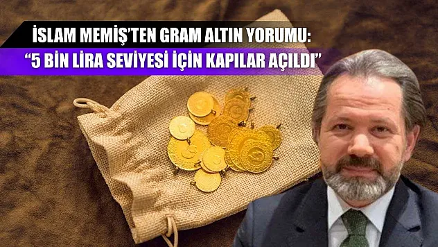 İslam Memiş'ten gram altın yorumu: '5 bin lira seviyesi için kapılar açıldı'