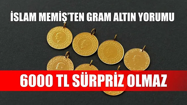 İslam Memiş'ten Gram Altın Yorumu: 6000 TL Sürpriz Olmaz