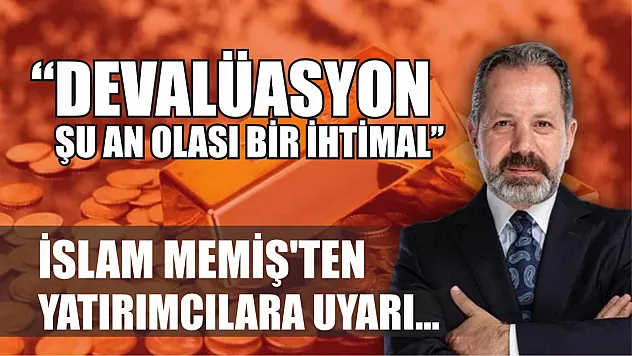 İslam Memiş'ten Yatırımcılara Uyarı… 'Devalüasyon Şu An Olası Bir İhtimal'
