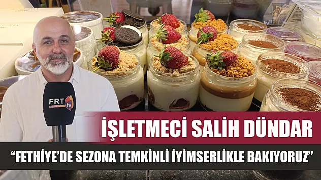 İşletmeci Salih Dündar: 'Fethiye'de sezona temkinli iyimserlikle bakıyoruz'