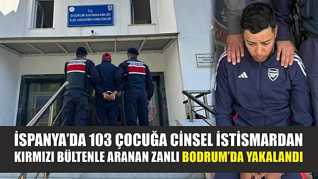 İspanya'da 103 çocuğa cinsel istismardan kırmızı bültenle aranan zanlı Bodrum'da yakalandı