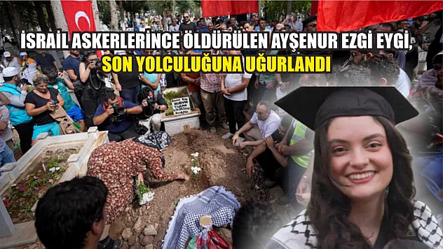 İsrail askerlerince öldürülen Ayşenur Ezgi Eygi, son yolculuğuna uğurlandı