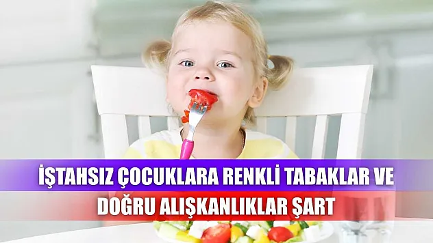 İştahsız çocuklara renkli tabaklar ve doğru alışkanlıklar şart