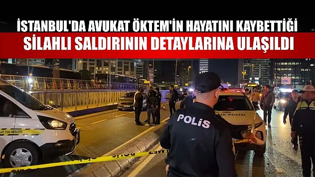 İstanbul'da avukat Öktem'in hayatını kaybettiği silahlı saldırının detaylarına ulaşıldı
