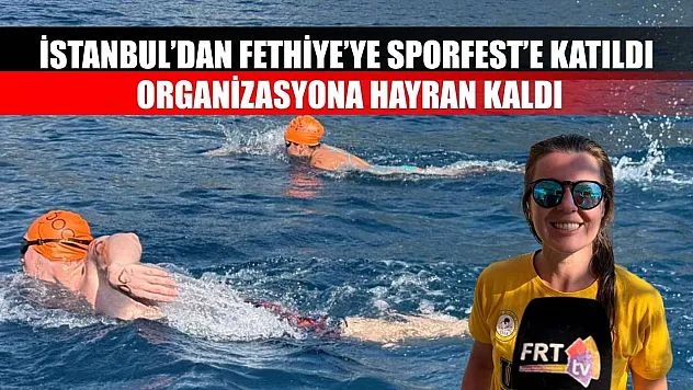İstanbul'dan Fethiye'ye Sporfest'e Katıldı, Organizasyona Hayran Kaldı