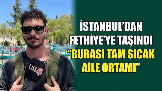 İstanbul'dan Fethiye'ye taşındı, 'Burası tam sıcak aile ortamı'