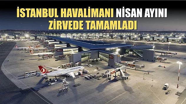 İstanbul Havalimanı nisan ayını zirvede tamamladı